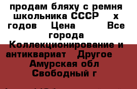 продам бляху с ремня школьника СССР 50-х годов. › Цена ­ 650 - Все города Коллекционирование и антиквариат » Другое   . Амурская обл.,Свободный г.